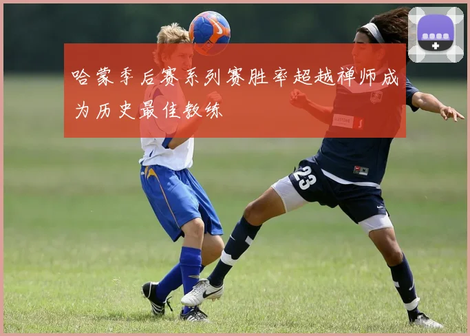 哈蒙季后赛系列赛胜率超越禅师成为历史最佳教练