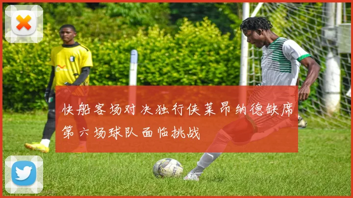 快船客场对决独行侠莱昂纳德缺席第六场球队面临挑战