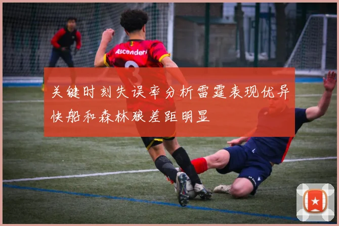 关键时刻失误率分析雷霆表现优异快船和森林狼差距明显