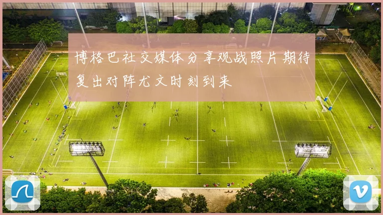 博格巴社交媒体分享观战照片期待复出对阵尤文时刻到来
