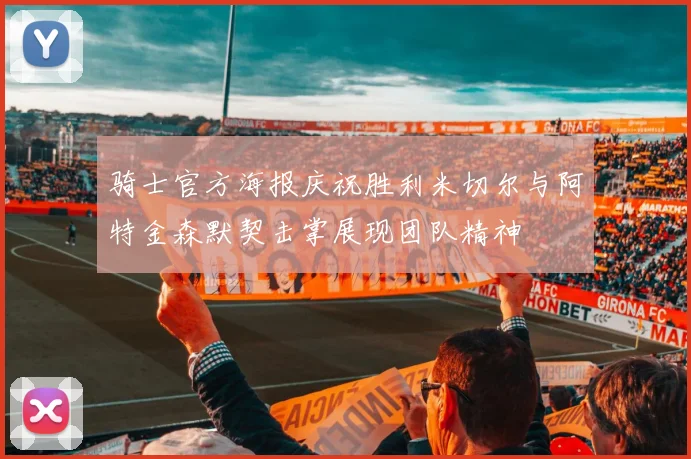 骑士官方海报庆祝胜利米切尔与阿特金森默契击掌展现团队精神