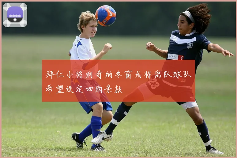 拜仁小将利奇纳冬窗或将离队球队希望设定回购条款