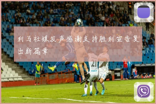 利马社媒发声感谢支持胜利宣告复出新篇章
