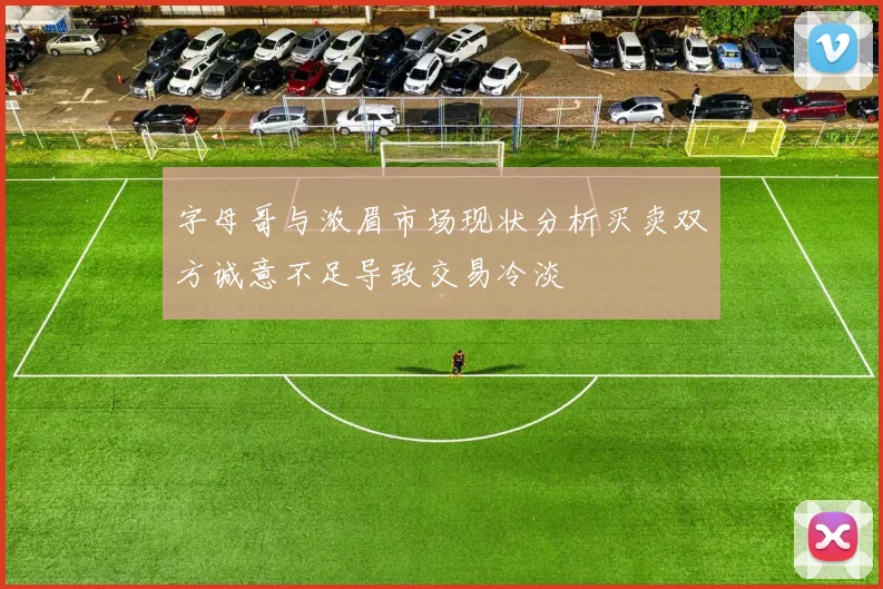 字母哥与浓眉市场现状分析买卖双方诚意不足导致交易冷淡
