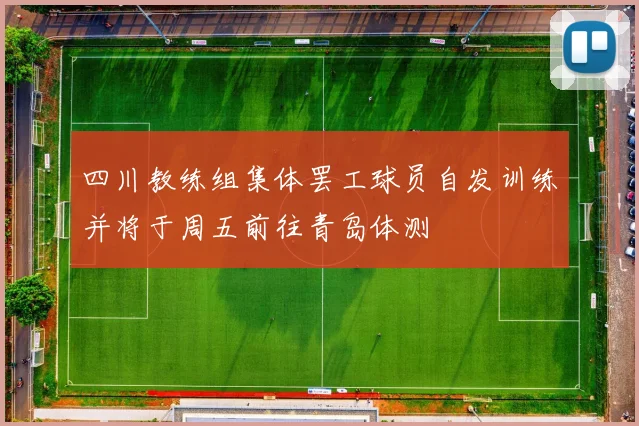 四川教练组集体罢工球员自发训练并将于周五前往青岛体测