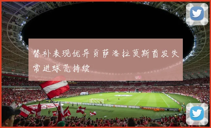 替补表现优异贡萨洛拉莫斯首发失常进球荒持续