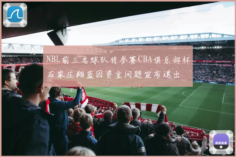 NBL前三名球队将参赛CBA俱乐部杯石家庄翔蓝因资金问题宣布退出