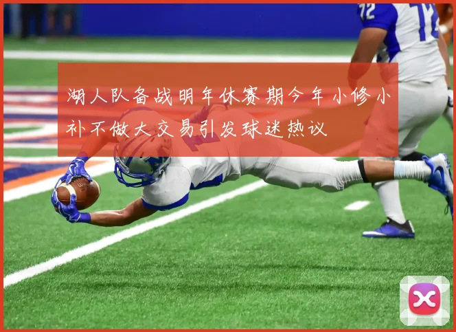 湖人队备战明年休赛期今年小修小补不做大交易引发球迷热议