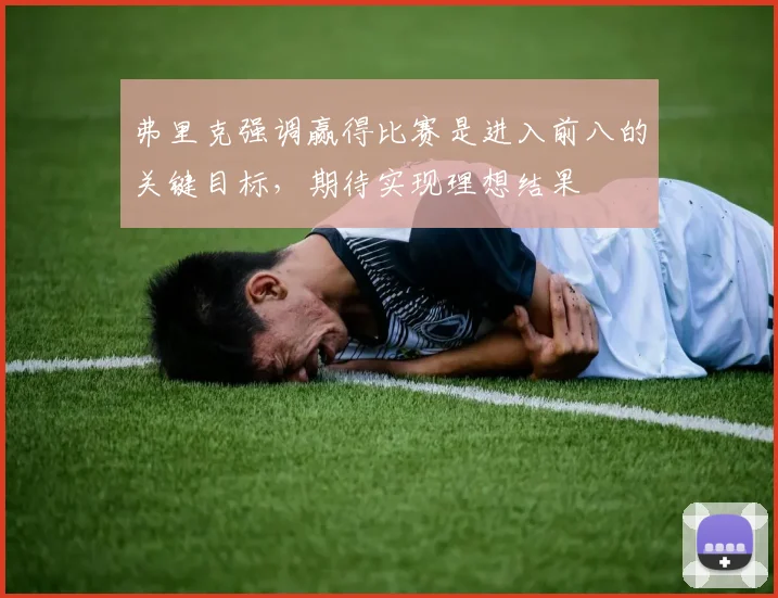弗里克强调赢得比赛是进入前八的关键目标，期待实现理想结果