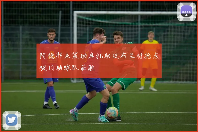 阿德耶米策动库托助攻布兰特抢点破门助球队获胜