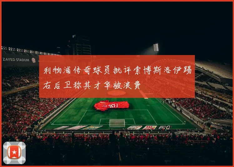 利物浦传奇球员批评索博斯洛伊踢右后卫称其才华被浪费