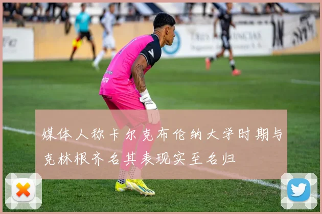 媒体人称卡尔克布伦纳大学时期与克林根齐名其表现实至名归